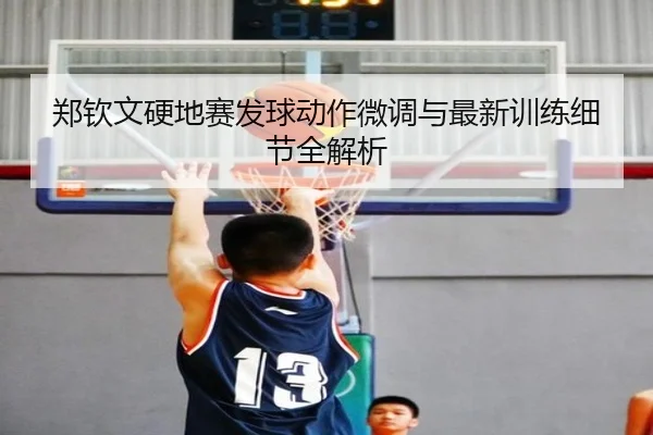 郑钦文硬地赛发球动作微调与最新训练细节全解析 | NGSPORTS